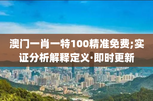 澳門一肖一特100精準免費;實證分析解釋定義·即時更新