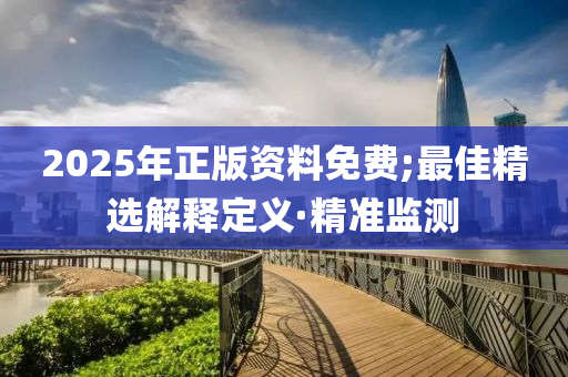 2025年正版資料免費(fèi);最佳精選解釋定義·精準(zhǔn)監(jiān)測