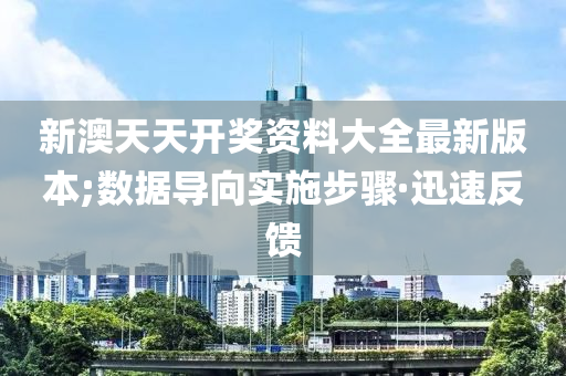 新澳天天開獎資料大全最新版本;數據導向實施步驟·迅速反饋
