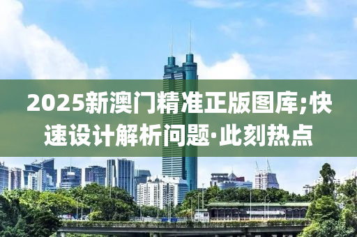 2025新澳門精準(zhǔn)正版圖庫;快速設(shè)計(jì)解析問題·此刻熱點(diǎn)