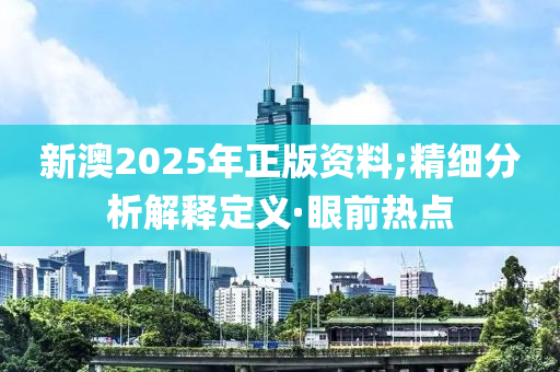 新澳2025年正版資料;精細(xì)分析解釋定義·眼前熱點(diǎn)