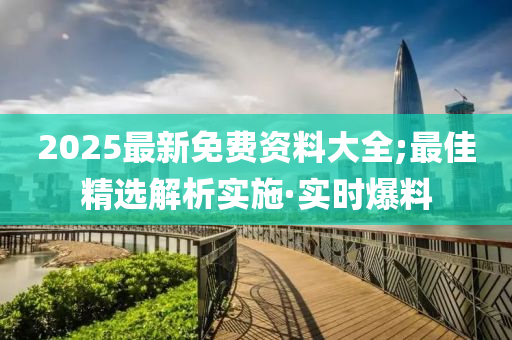 2025最新免費(fèi)資料大全;最佳精選解析實(shí)施·實(shí)時(shí)爆料