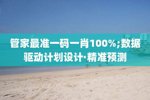 管家最準(zhǔn)一碼一肖100%;數(shù)據(jù)驅(qū)動(dòng)計(jì)劃設(shè)計(jì)·精準(zhǔn)預(yù)測(cè)
