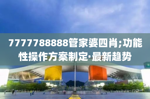 7777788888管家婆四肖;功能性操作方案制定·最新趨勢(shì)