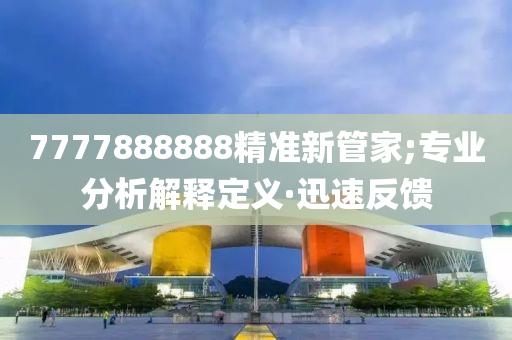 7777888888精準(zhǔn)新管家;專業(yè)分析解釋定義·迅速反饋
