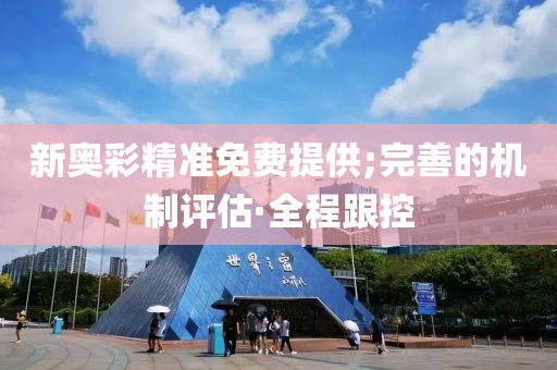 新奧彩精準免費提供;完善的機制評估·全程跟控