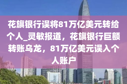 花旗銀行誤將81萬億美元轉(zhuǎn)給個人_靈敏報道，花旗銀行巨額轉(zhuǎn)賬烏龍，81萬億美元誤入個人賬戶