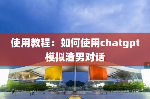 使用教程：如何使用chatgpt模擬渣男對話