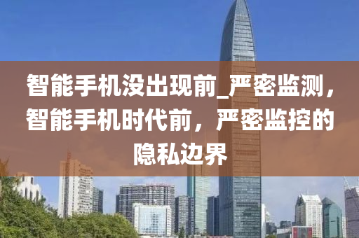 智能手機(jī)沒(méi)出現(xiàn)前_嚴(yán)密監(jiān)測(cè)，智能手機(jī)時(shí)代前，嚴(yán)密監(jiān)控的隱私邊界