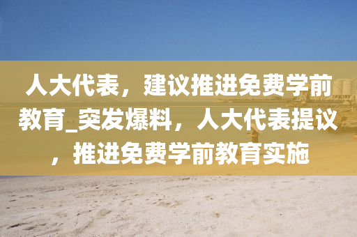 人大代表，建議推進(jìn)免費(fèi)學(xué)前教育_突發(fā)爆料，人大代表提議，推進(jìn)免費(fèi)學(xué)前教育實(shí)施