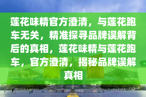 蓮花味精官方澄清，與蓮花跑車無關(guān)，精準(zhǔn)探尋品牌誤解背后的真相，蓮花味精與蓮花跑車，官方澄清，揭秘品牌誤解真相