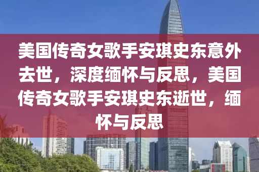 美國(guó)傳奇女歌手安琪史東意外去世，深度緬懷與反思，美國(guó)傳奇女歌手安琪史東逝世，緬懷與反思