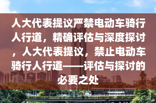人大代表提議嚴(yán)禁電動(dòng)車(chē)騎行人行道，精確評(píng)估與深度探討，人大代表提議，禁止電動(dòng)車(chē)騎行人行道——評(píng)估與探討的必要之處