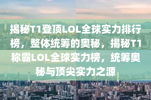 揭秘T1登頂LOL全球?qū)嵙ε判邪瘢w統(tǒng)籌的奧秘，揭秘T1稱霸LOL全球?qū)嵙Π瘢y(tǒng)籌奧秘與頂尖實(shí)力之源