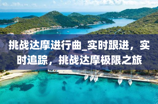 挑戰(zhàn)達摩進行曲_實時跟進，實時追蹤，挑戰(zhàn)達摩極限之旅