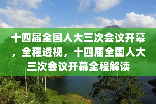 十四屆全國人大三次會議開幕，全程透視，十四屆全國人大三次會議開幕全程解讀
