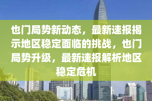 也門局勢(shì)新動(dòng)態(tài)，最新速報(bào)揭示地區(qū)穩(wěn)定面臨的挑戰(zhàn)，也門局勢(shì)升級(jí)，最新速報(bào)解析地區(qū)穩(wěn)定危機(jī)
