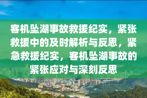 客機(jī)墜湖事故救援紀(jì)實(shí)，緊張救援中的及時(shí)解析與反思，緊急救援紀(jì)實(shí)，客機(jī)墜湖事故的緊張應(yīng)對(duì)與深刻反思