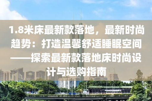 1.8米床最新款落地，最新時尚趨勢：打造溫馨舒適睡眠空間——探索最新款落地床時尚設(shè)計與選購指南