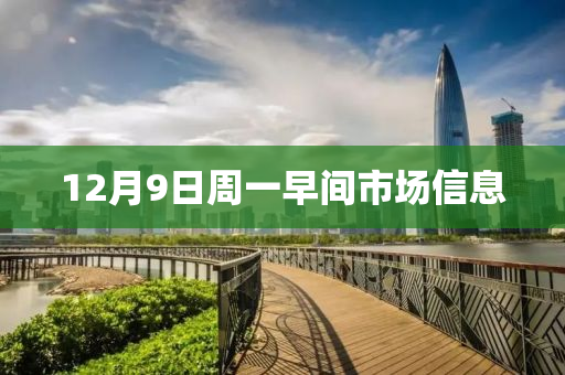 12月9日周一早間市場信息