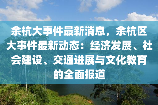 余杭大事件最新消息，余杭區(qū)大事件最新動(dòng)態(tài)：經(jīng)濟(jì)發(fā)展、社會(huì)建設(shè)、交通進(jìn)展與文化教育的全面報(bào)道
