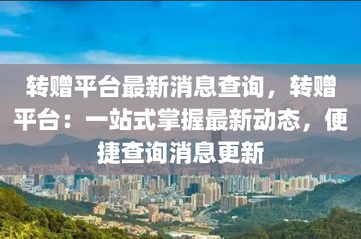 轉(zhuǎn)贈(zèng)平臺(tái)最新消息查詢，轉(zhuǎn)贈(zèng)平臺(tái)：一站式掌握最新動(dòng)態(tài)，便捷查詢消息更新