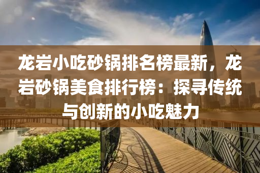 龍巖小吃砂鍋排名榜最新，龍巖砂鍋美食排行榜：探尋傳統(tǒng)與創(chuàng)新的小吃魅力