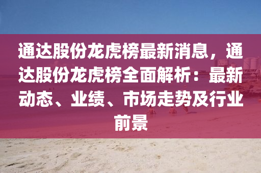 通達(dá)股份龍虎榜最新消息，通達(dá)股份龍虎榜全面解析：最新動(dòng)態(tài)、業(yè)績(jī)、市場(chǎng)走勢(shì)及行業(yè)前景