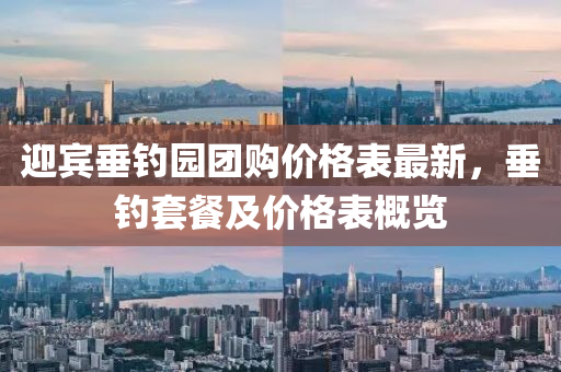 迎賓垂釣園團(tuán)購價(jià)格表最新，垂釣套餐及價(jià)格表概覽
