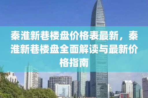 秦淮新巷樓盤價(jià)格表最新，秦淮新巷樓盤全面解讀與最新價(jià)格指南