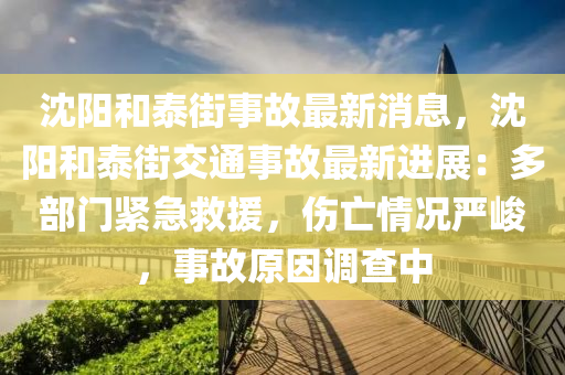 沈陽和泰街事故最新消息，沈陽和泰街交通事故最新進(jìn)展：多部門緊急救援，傷亡情況嚴(yán)峻，事故原因調(diào)查中