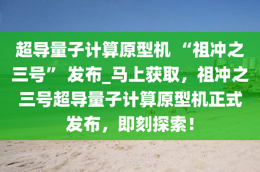 超導(dǎo)量子計(jì)算原型機(jī) “祖沖之三號(hào)” 發(fā)布_馬上獲取，祖沖之三號(hào)超導(dǎo)量子計(jì)算原型機(jī)正式發(fā)布，即刻探索！