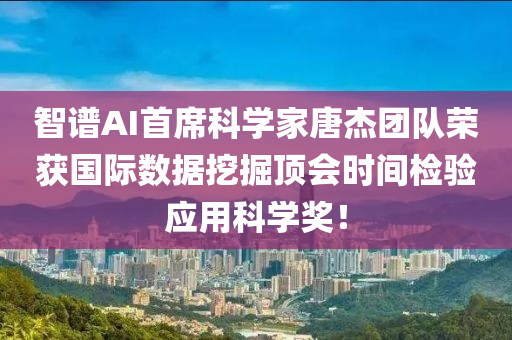 智譜AI首席科學(xué)家唐杰團(tuán)隊(duì)榮獲國(guó)際數(shù)據(jù)挖掘頂會(huì)時(shí)間檢驗(yàn)應(yīng)用科學(xué)獎(jiǎng)！