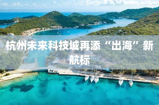 杭州未來(lái)科技城再添“出?！毙潞綐?biāo)
