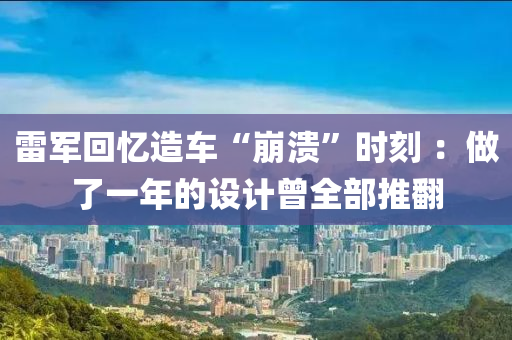 雷軍回憶造車“崩潰”時(shí)刻 ：做了一年的設(shè)計(jì)曾全部推翻