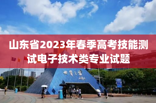 山東省2023年春季高考技能測(cè)試電子技術(shù)類(lèi)專(zhuān)業(yè)試題