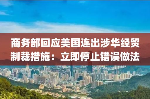 商務(wù)部回應(yīng)美國連出涉華經(jīng)貿(mào)制裁措施：立即停止錯(cuò)誤做法