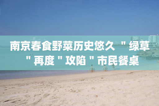 南京春食野菜歷史悠久 ＂綠草＂再度＂攻陷＂市民餐桌