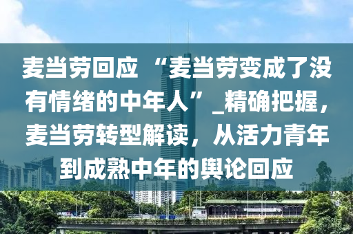 麥當(dāng)勞回應(yīng) “麥當(dāng)勞變成了沒(méi)有情緒的中年人”_精確把握，麥當(dāng)勞轉(zhuǎn)型解讀，從活力青年到成熟中年的輿論回應(yīng)