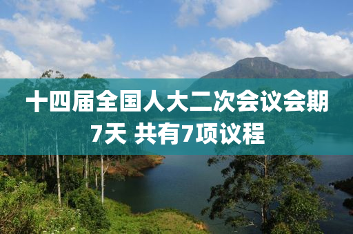 十四屆全國(guó)人大二次會(huì)議會(huì)期7天 共有7項(xiàng)議程