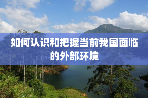 如何認(rèn)識(shí)和把握當(dāng)前我國(guó)面臨的外部環(huán)境