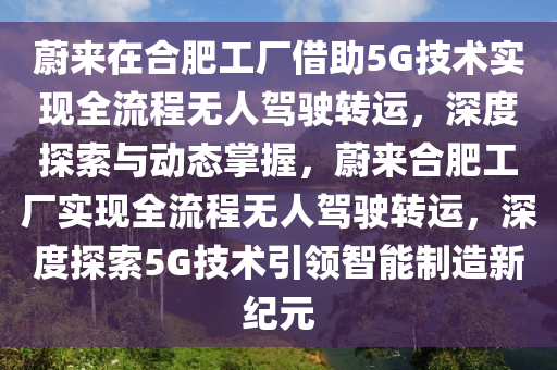 蔚來在合肥工廠借助5G技術(shù)實(shí)現(xiàn)全流程無人駕駛轉(zhuǎn)運(yùn)，深度探索與動(dòng)態(tài)掌握，蔚來合肥工廠實(shí)現(xiàn)全流程無人駕駛轉(zhuǎn)運(yùn)，深度探索5G技術(shù)引領(lǐng)智能制造新紀(jì)元