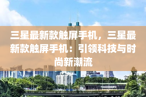 三星最新款觸屏手機(jī)，三星最新款觸屏手機(jī)：引領(lǐng)科技與時(shí)尚新潮流