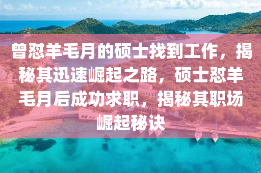 曾懟羊毛月的碩士找到工作，揭秘其迅速崛起之路，碩士懟羊毛月后成功求職，揭秘其職場崛起秘訣