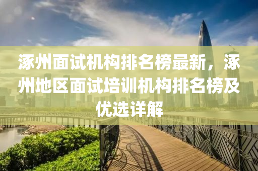 涿州面試機(jī)構(gòu)排名榜最新，涿州地區(qū)面試培訓(xùn)機(jī)構(gòu)排名榜及優(yōu)選詳解