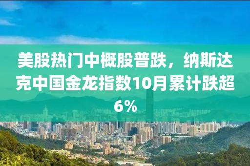 美股熱門(mén)中概股普跌，納斯達(dá)克中國(guó)金龍指數(shù)10月累計(jì)跌超6%