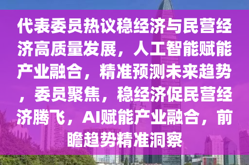 代表委員熱議穩(wěn)經(jīng)濟(jì)與民營(yíng)經(jīng)濟(jì)高質(zhì)量發(fā)展，人工智能賦能產(chǎn)業(yè)融合，精準(zhǔn)預(yù)測(cè)未來趨勢(shì)，委員聚焦，穩(wěn)經(jīng)濟(jì)促民營(yíng)經(jīng)濟(jì)騰飛，AI賦能產(chǎn)業(yè)融合，前瞻趨勢(shì)精準(zhǔn)洞察