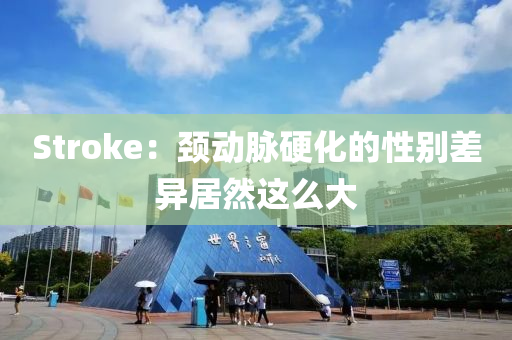 Stroke：頸動脈硬化的性別差異居然這么大