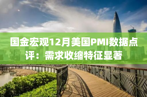 國金宏觀12月美國PMI數(shù)據(jù)點評：需求收縮特征顯著
