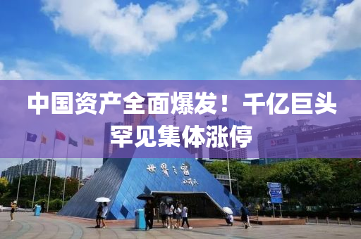 中國(guó)資產(chǎn)全面爆發(fā)！千億巨頭罕見(jiàn)集體漲停